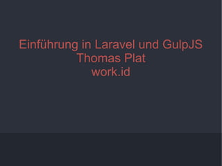 1
Einführung in Laravel und GulpJS
Thomas Plat
work.id
 