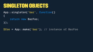 Singleton objects
App::singleton('bar', function()
{
return new BarFoo;
});
$foo = App::make('bar'); // instance of BarFoo
 
