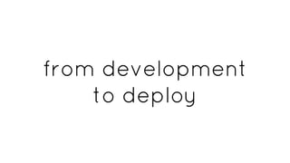 from development
to deploy
 