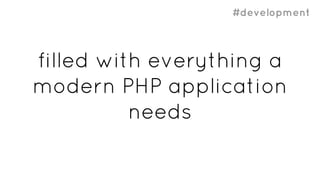#development
filled with everything a
modern PHP application
needs
 