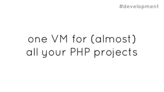 #development
one VM for (almost)
all your PHP projects
 