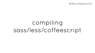 #development
compiling
sass/less/coffeescript
 
