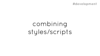 #development
combining
styles/scripts
 