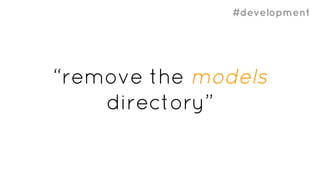 #development
“remove the models
directory”
 