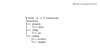 #development
$ tree -d -L 2 resources
resources
├── assets
│ └── less
├── lang
│ └── en
└── views
├── errors
└── vendor
 