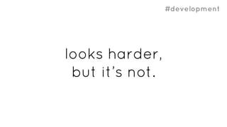 #development
looks harder,
but it’s not.
 