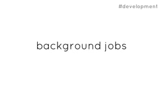 #development
background jobs
 