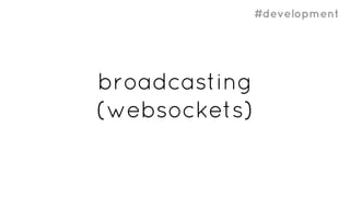 #development
broadcasting
(websockets)
 