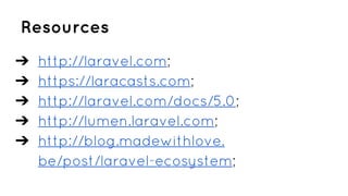Resources
➔ http://laravel.com;
➔ https://laracasts.com;
➔ http://laravel.com/docs/5.0;
➔ http://lumen.laravel.com;
➔ http://blog.madewithlove.
be/post/laravel-ecosystem;
 