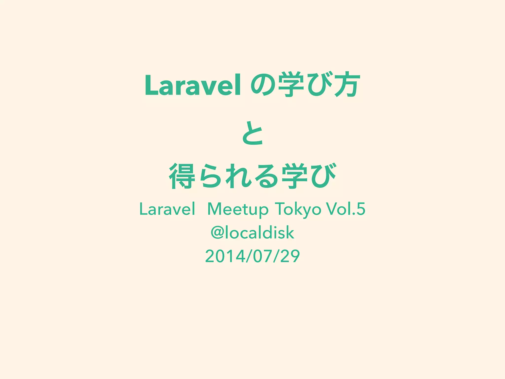 Laravel の学び方
と
得られる学び
Laravel Meetup Tokyo Vol.5
@localdisk
2014/07/29
!
 