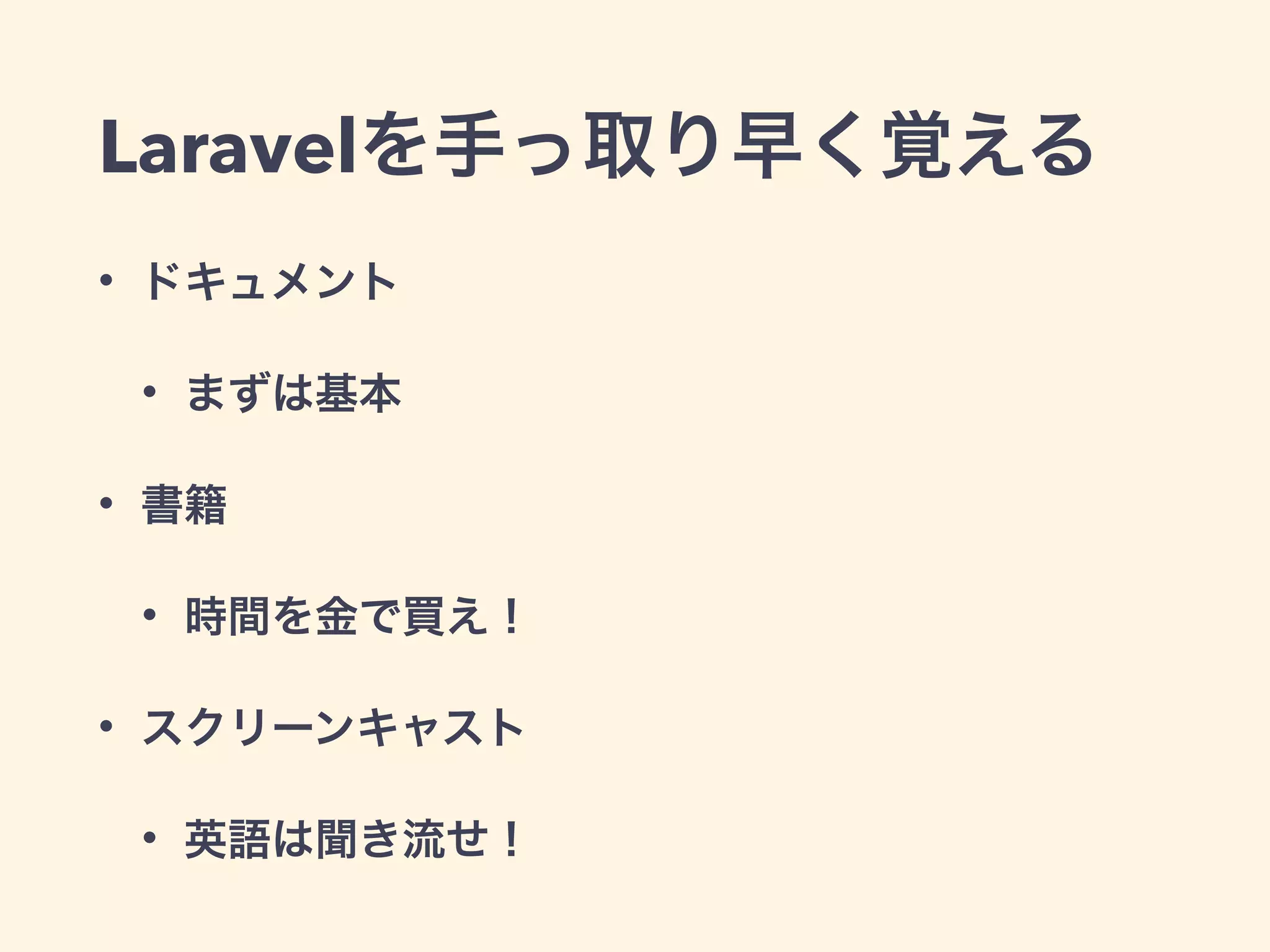 Laravelを手っ取り早く覚える
• ドキュメント
• まずは基本
• 書籍
• 時間を金で買え！
• スクリーンキャスト
• 英語は聞き流せ！
 
