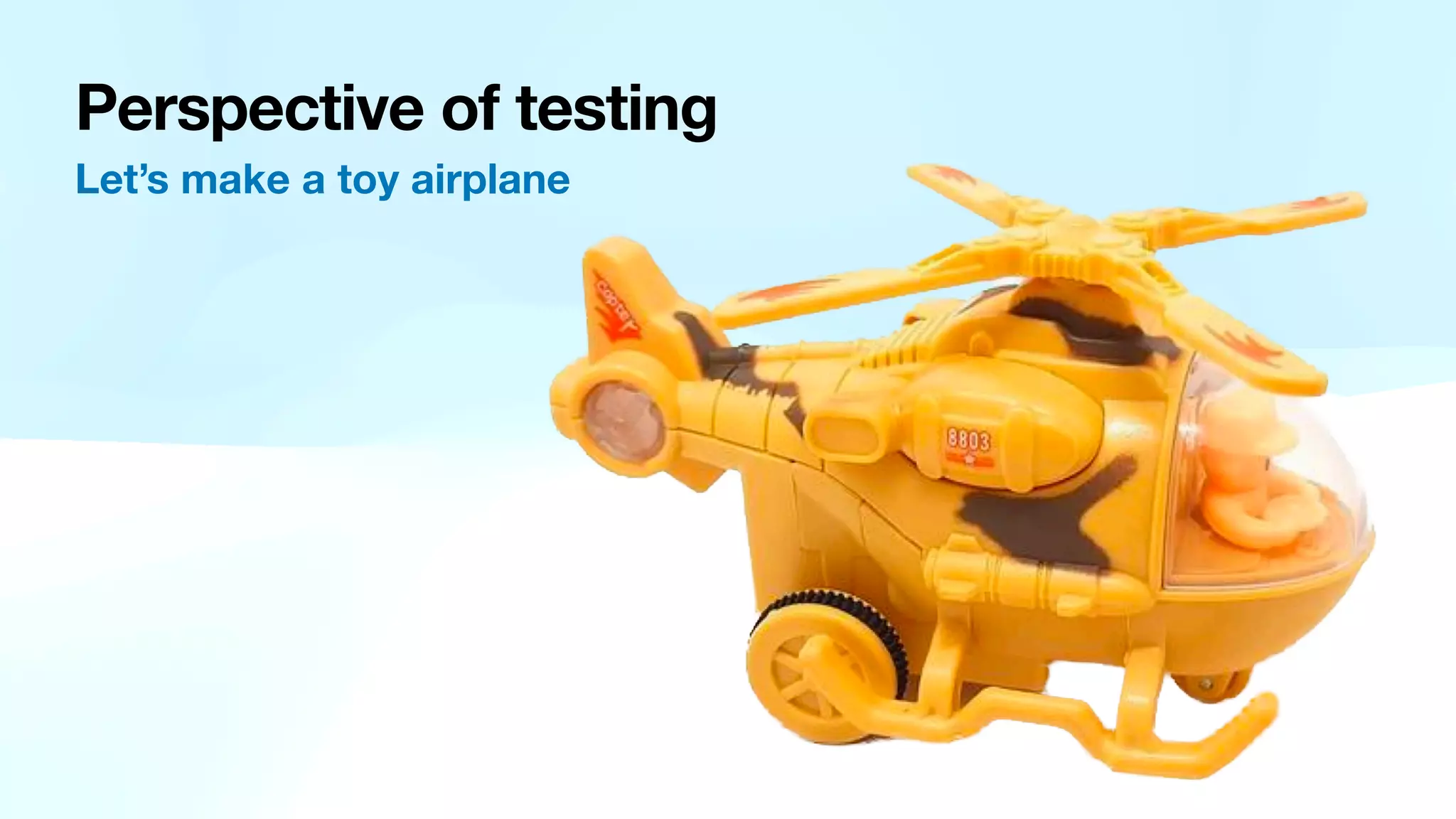 Perspective of testing Let’s make a toy airplane 