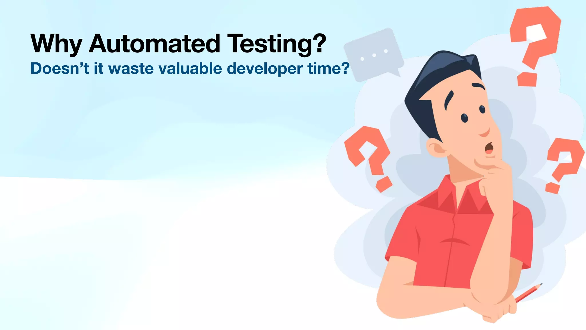 Why Automated Testing? Doesn’t it waste valuable developer time? 