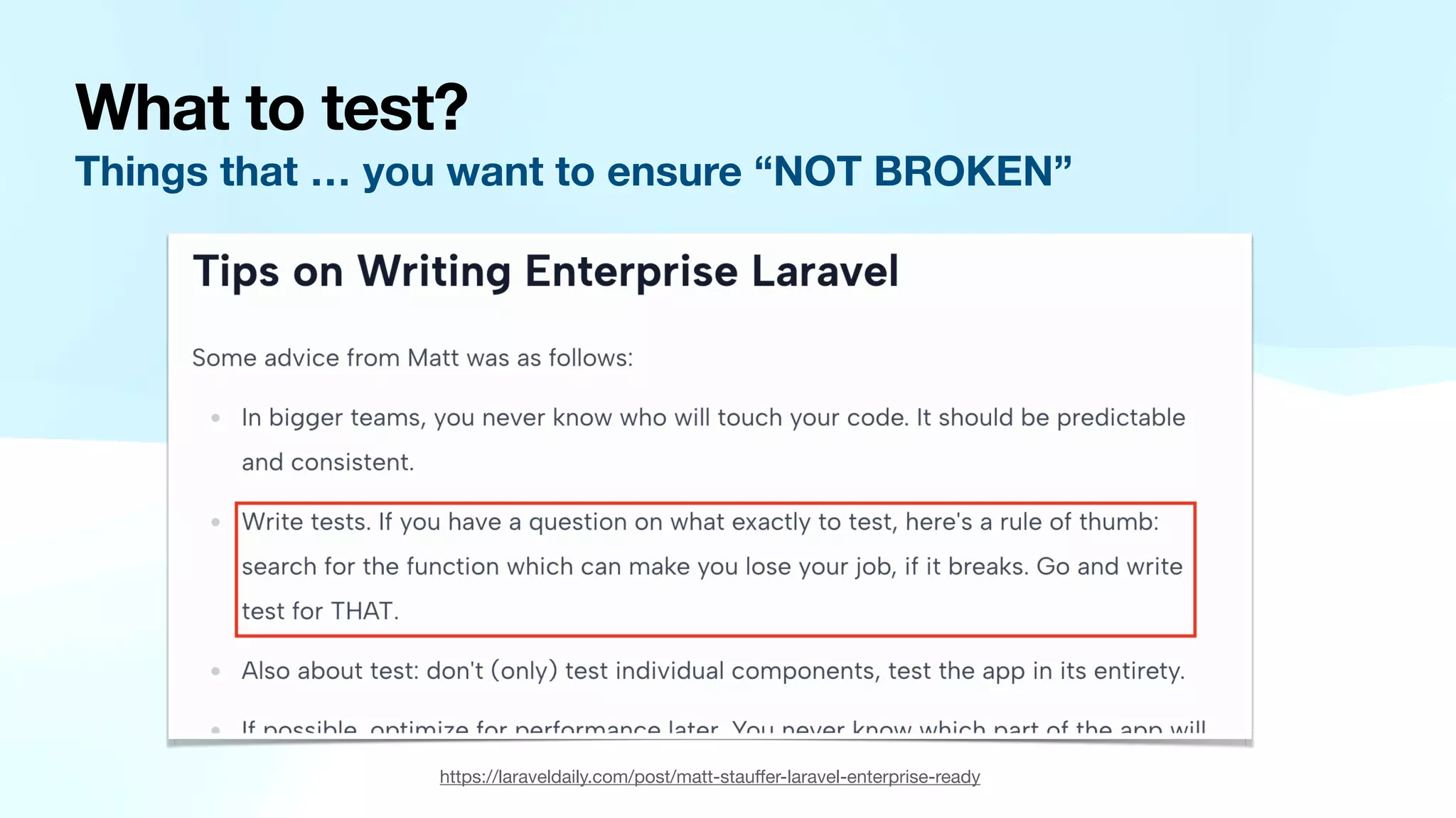 What to test? Things that … you want to ensure “NOT BROKEN” https://laraveldaily.com/post/matt-stau ff er-laravel-enterprise-ready 