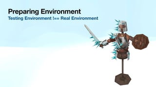 Preparing Environment
Testing Environment !== Real Environment
 