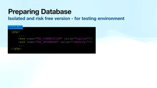 Preparing Database
Isolated and risk free version - for testing environment
<php>
...
<env name="DB_CONNECTION" value="sqlite"/>
<env name="DB_DATABASE" value=":memory:"/>
...
</php>
phpunit.xml
 