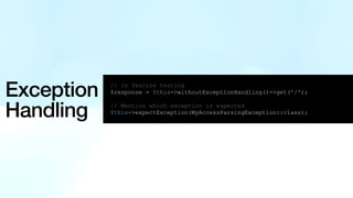Exception
Handling
// In feature testing
$response = $this->withoutExceptionHandling()->get('/');
// Mention which exception is expected
$this->expectException(MyAccessParsingException::class);
 