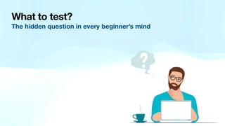 What to test?
The hidden question in every beginner’s mind
 