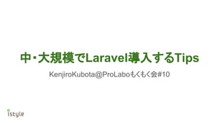 中・大規模でLaravel導入するTips
KenjiroKubota@ProLaboもくもく会#10
 