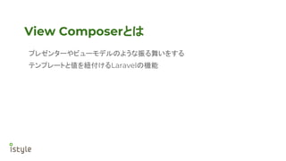 View Composerとは
プレゼンターやビューモデルのような振る舞いをする
テンプレートと値を紐付けるLaravelの機能
 