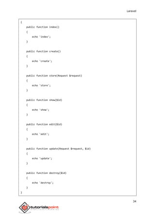Laravel
34
{
public function index()
{
echo 'index';
}
public function create()
{
echo 'create';
}
public function store(Request $request)
{
echo 'store';
}
public function show($id)
{
echo 'show';
}
public function edit($id)
{
echo 'edit';
}
public function update(Request $request, $id)
{
echo 'update';
}
public function destroy($id)
{
echo 'destroy';
}
}
 