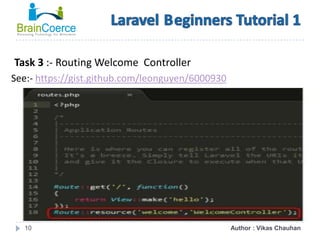 10
Task 3 :- Routing Welcome Controller
See:- https://gist.github.com/leonguyen/6000930
Author : Vikas Chauhan
 