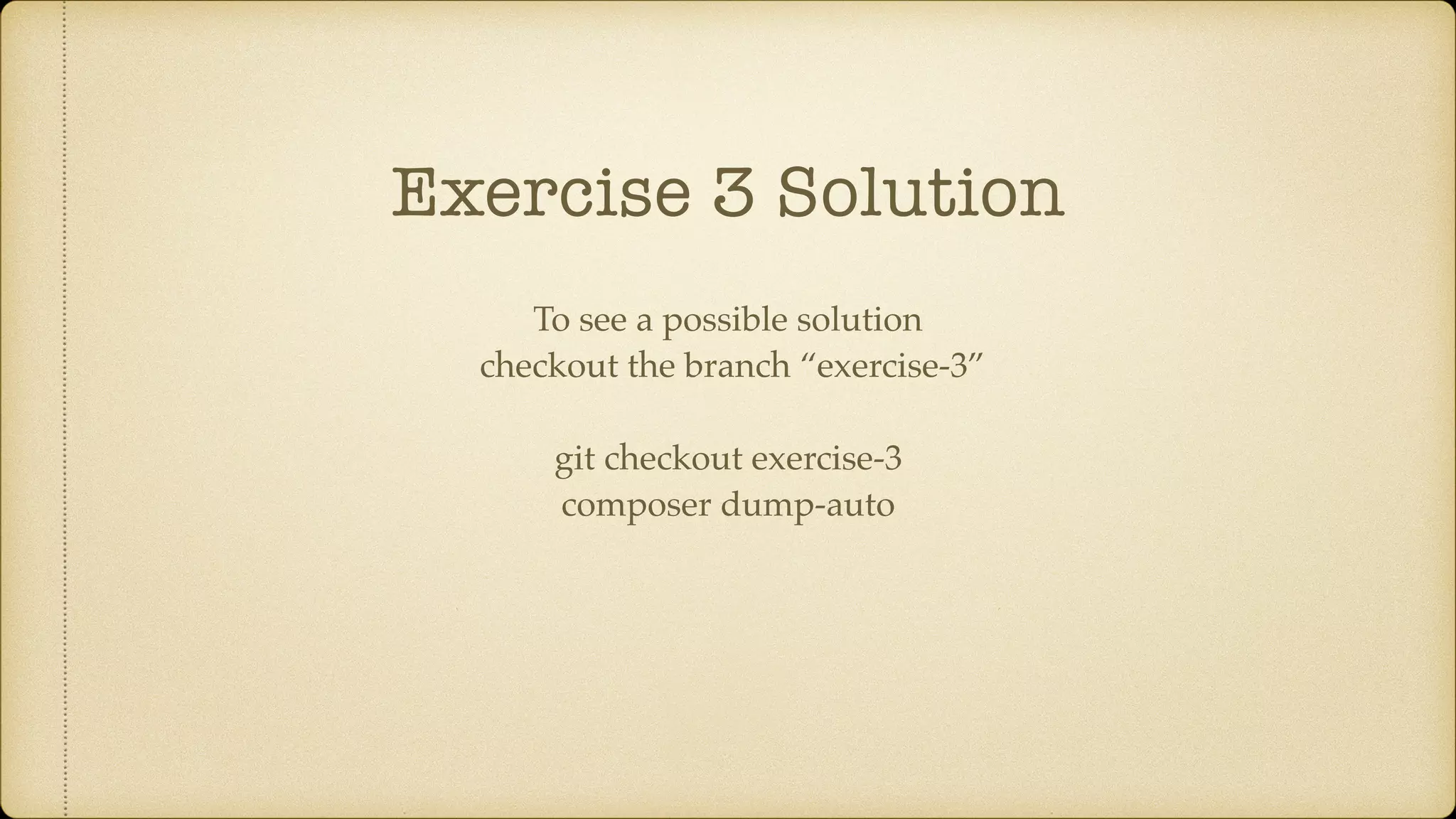 Exercise 3 Solution
To see a possible solution
checkout the branch “exercise-3”
git checkout exercise-3
composer dump-auto
 