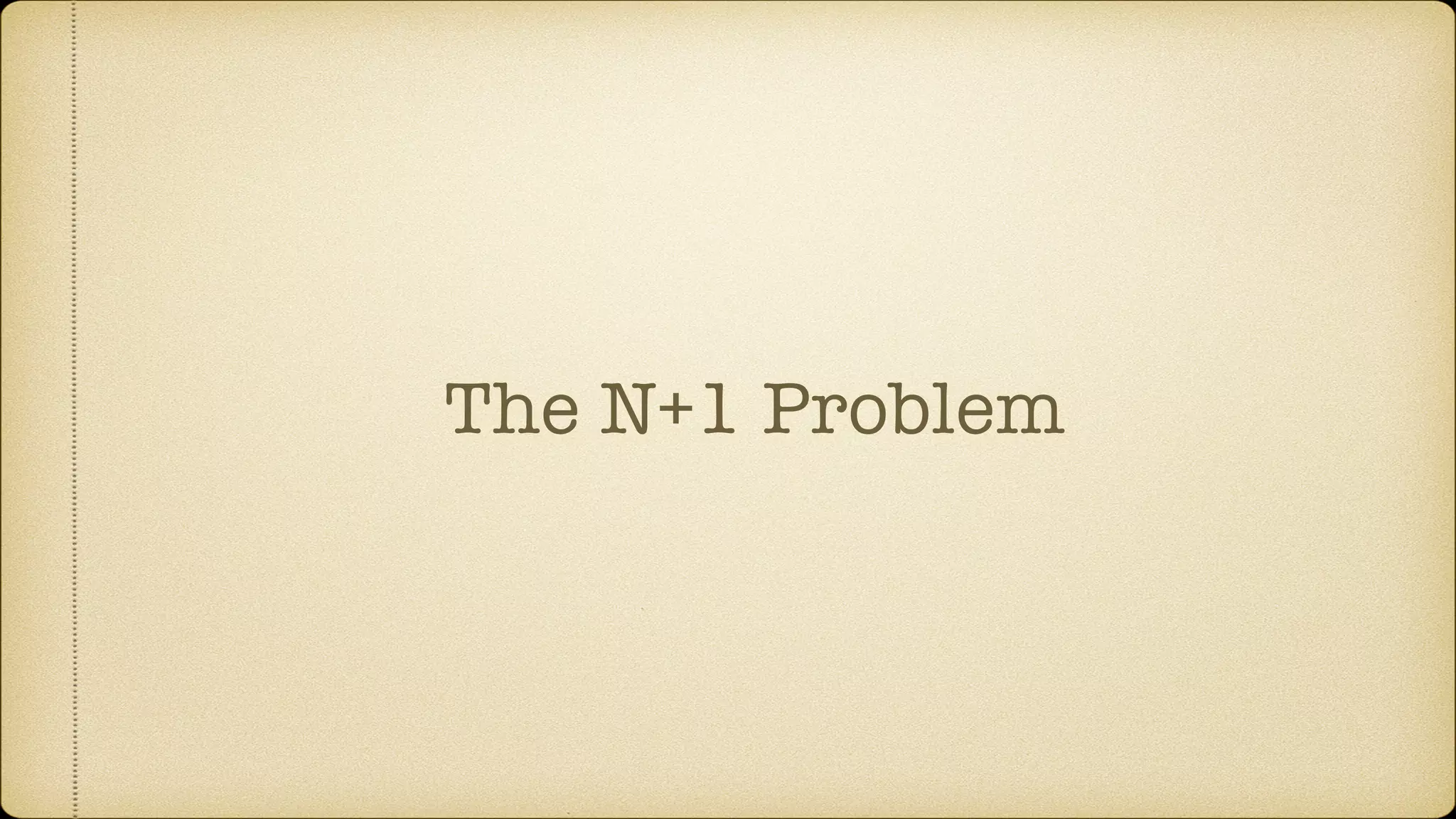 The N+1 Problem
 