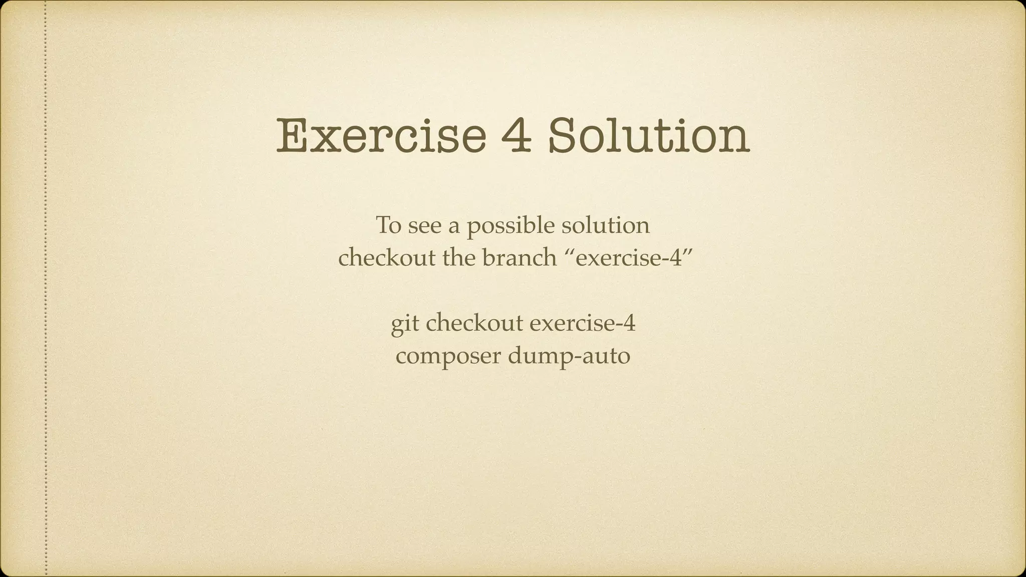 Exercise 4 Solution
To see a possible solution
checkout the branch “exercise-4”
git checkout exercise-4
composer dump-auto
 
