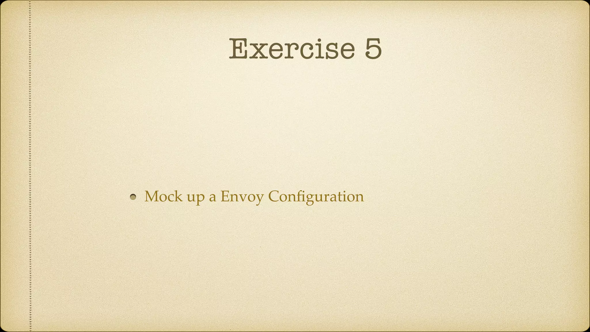 Exercise 5
Mock up a Envoy Conﬁguration
 