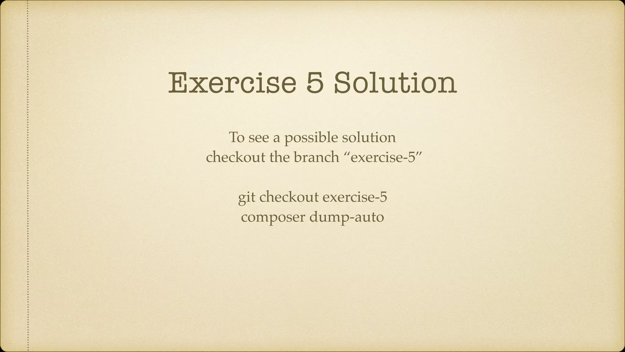 Exercise 5 Solution
To see a possible solution
checkout the branch “exercise-5”
git checkout exercise-5
composer dump-auto
 
