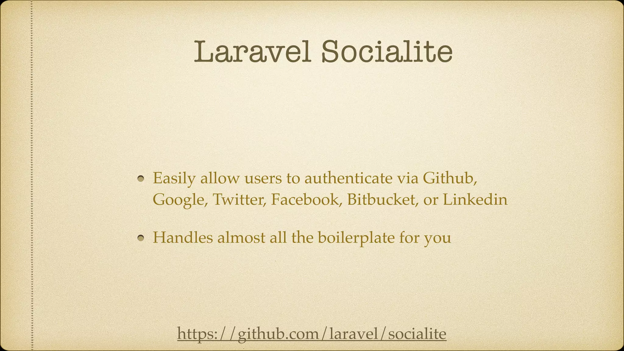 Laravel Socialite
Easily allow users to authenticate via Github,
Google, Twitter, Facebook, Bitbucket, or Linkedin
Handles almost all the boilerplate for you
https://github.com/laravel/socialite
 