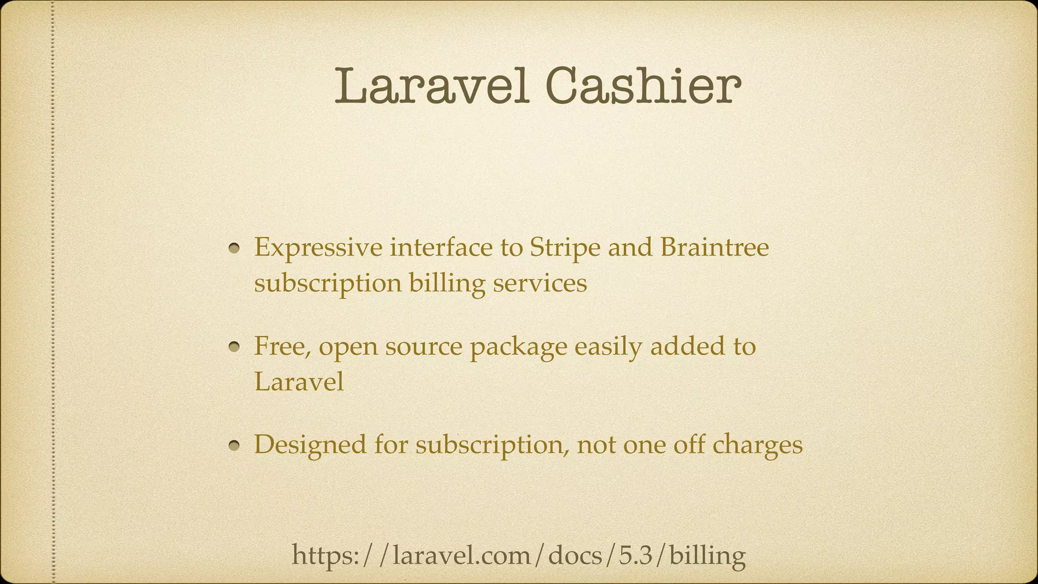 Laravel Cashier
Expressive interface to Stripe and Braintree
subscription billing services
Free, open source package easily added to
Laravel
Designed for subscription, not one off charges
https://laravel.com/docs/5.3/billing
 