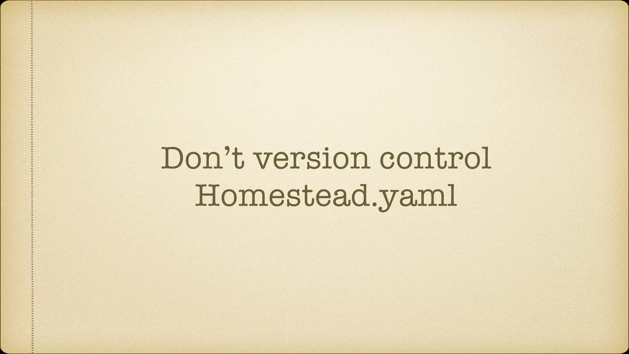 Don’t version control
Homestead.yaml
 