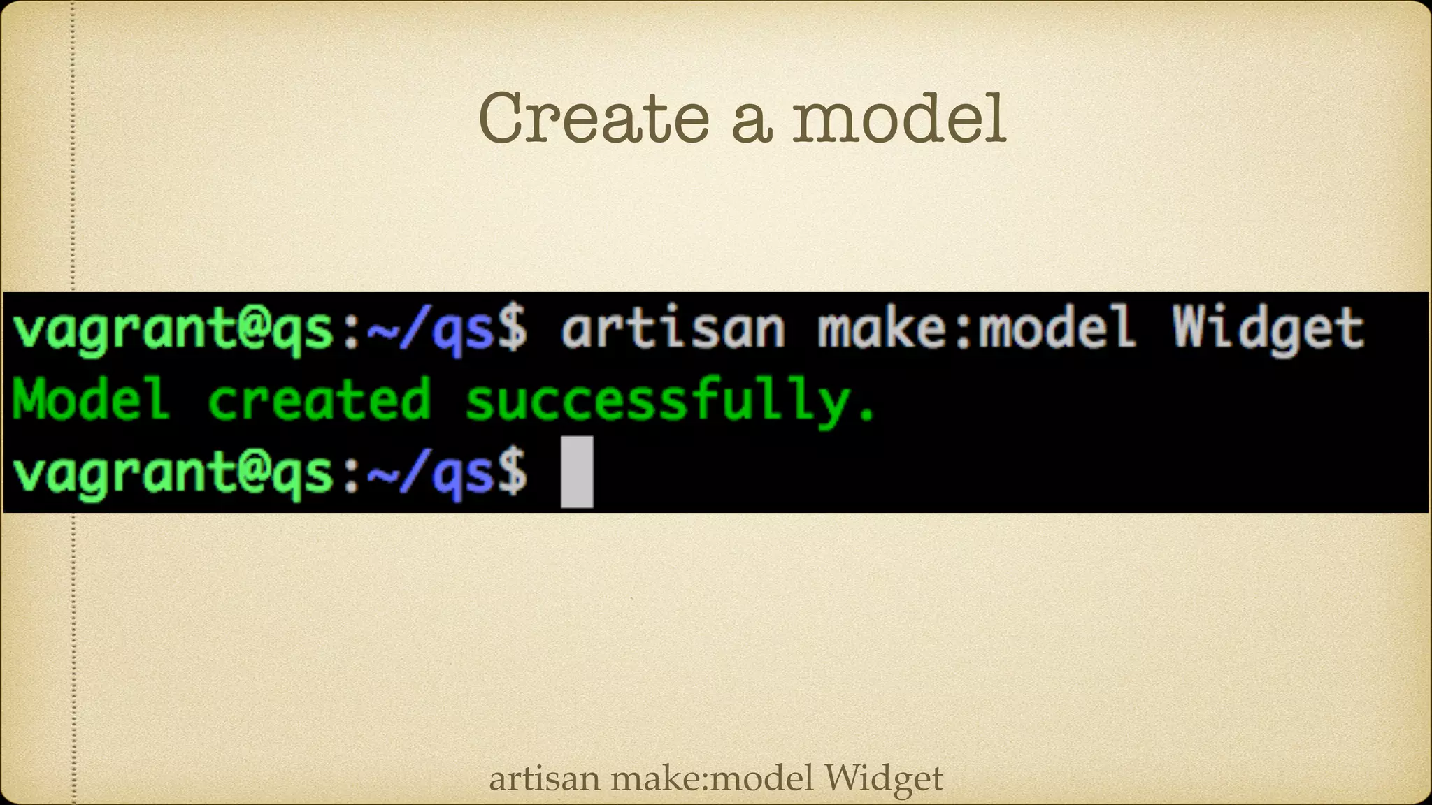 Create a model
artisan make:model Widget
 