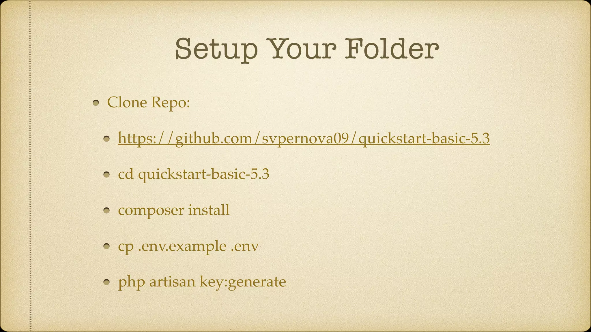 Setup Your Folder
Clone Repo:
https://github.com/svpernova09/quickstart-basic-5.3
cd quickstart-basic-5.3
composer install
cp .env.example .env
php artisan key:generate
 
