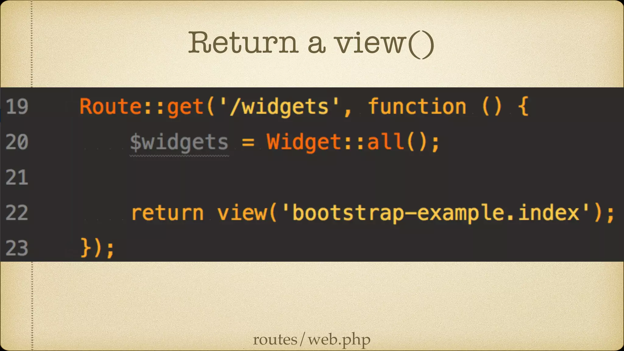 Return a view()
routes/web.php
 