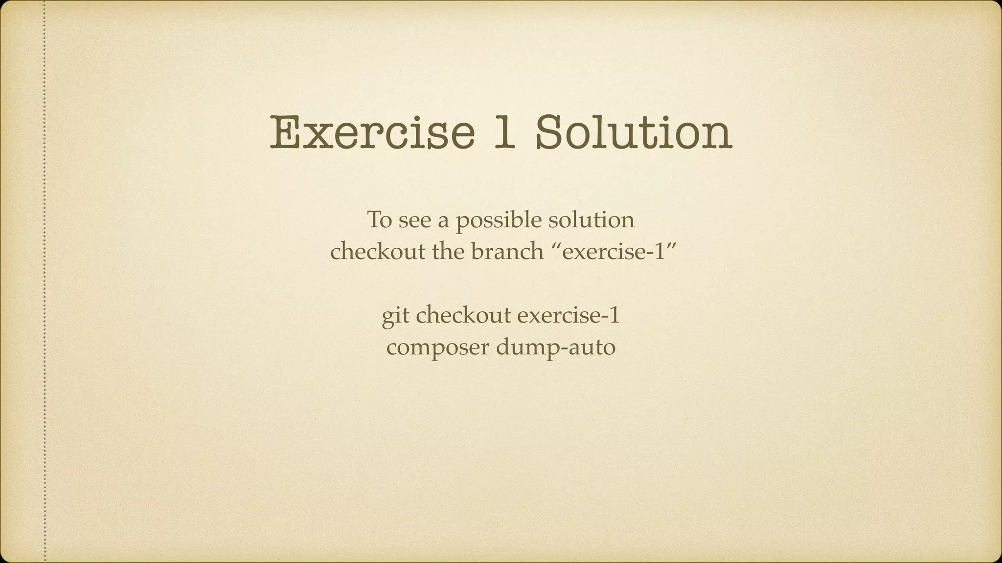 Exercise 1 Solution
To see a possible solution
checkout the branch “exercise-1”
git checkout exercise-1
composer dump-auto
 
