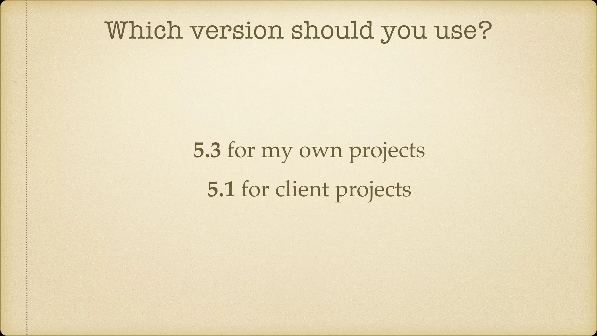 Which version should you use?
5.3 for my own projects
5.1 for client projects
 