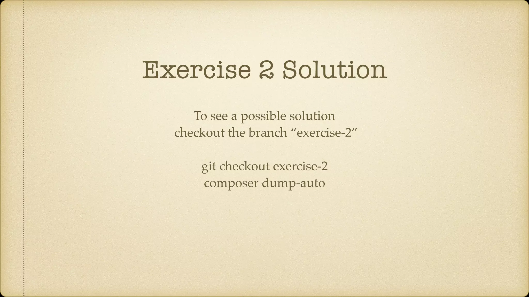 Exercise 2 Solution
To see a possible solution
checkout the branch “exercise-2”
git checkout exercise-2
composer dump-auto
 