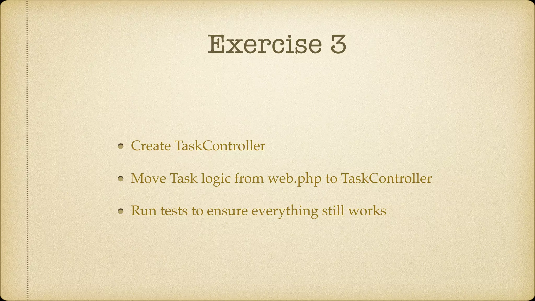 Exercise 3
Create TaskController
Move Task logic from web.php to TaskController
Run tests to ensure everything still works
 