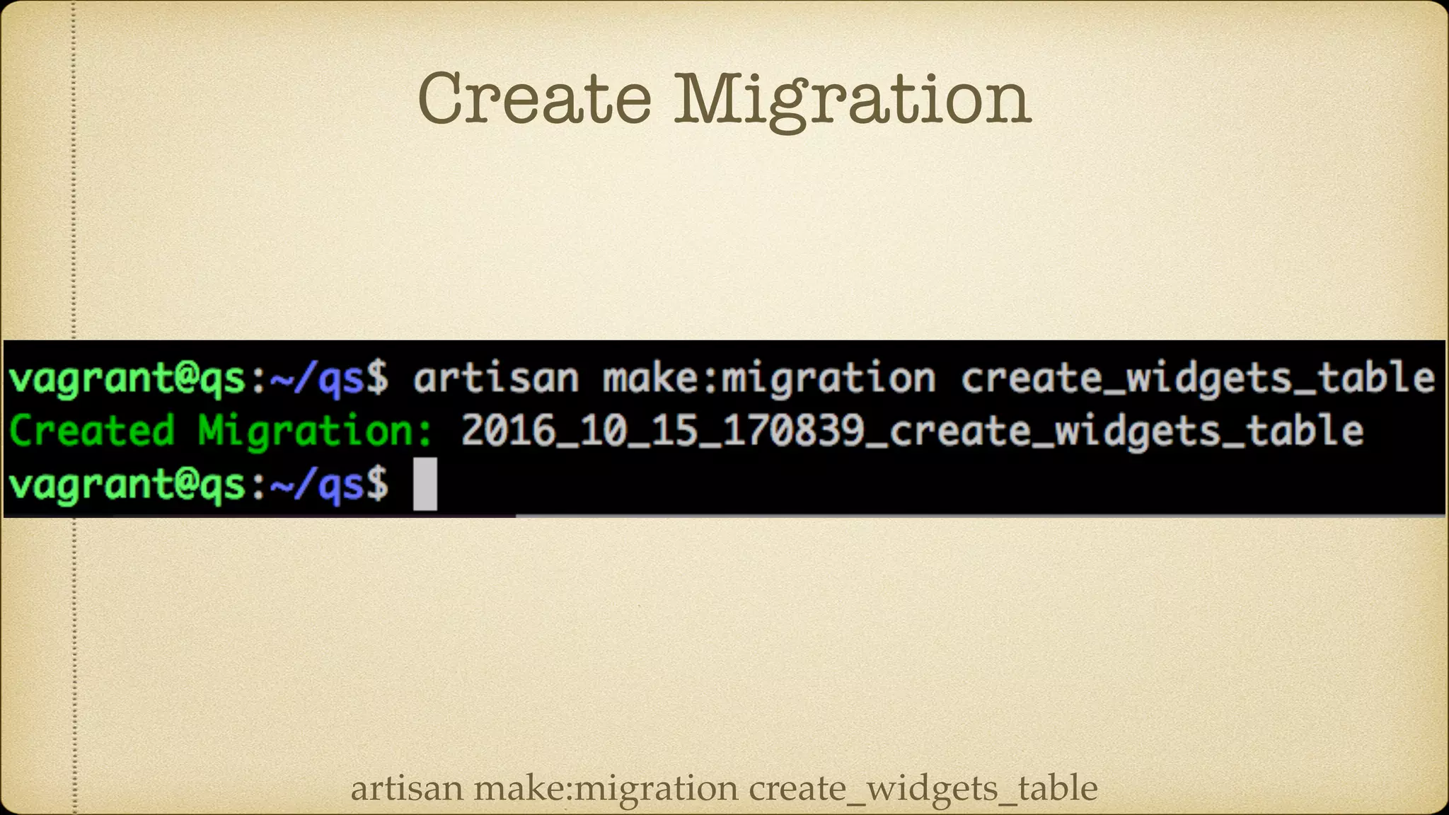 Create Migration
artisan make:migration create_widgets_table
 