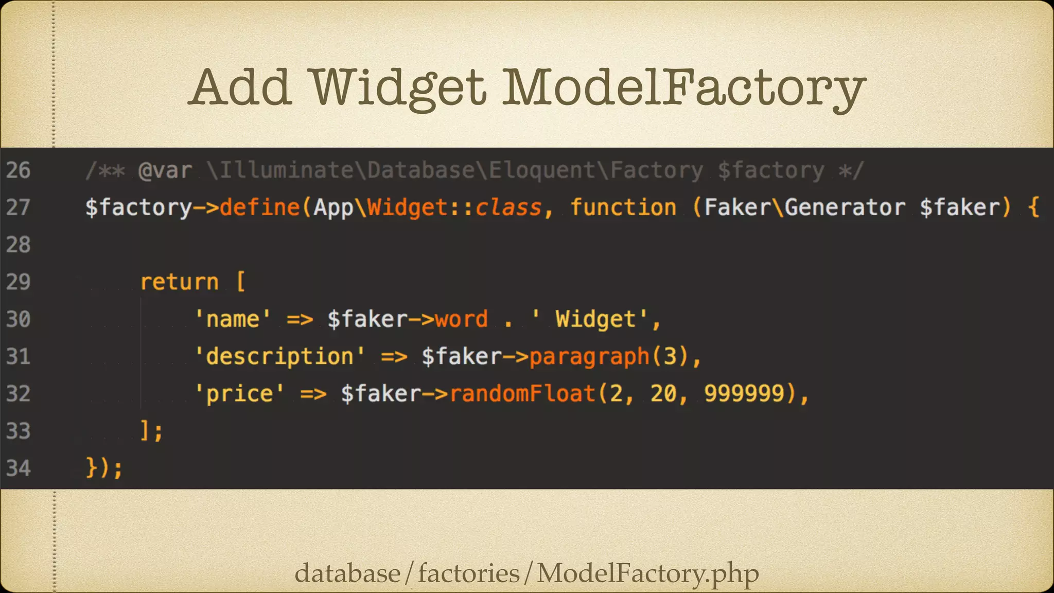 Add Widget ModelFactory
database/factories/ModelFactory.php
 
