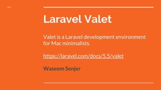 Laravel Valet
Valet is a Laravel development environment
for Mac minimalists.
https://laravel.com/docs/5.5/valet
Waseem Senjer
 