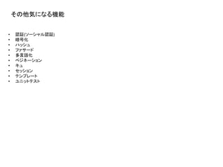 その他気になる機能
• 認証(ソーシャル認証)
• 暗号化
• ハッシュ
• ファサード
• 多言語化
• ペジネーション
• キュ
• セッション
• テンプレート
• ユニットテスト
 