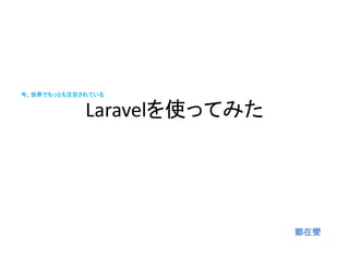 今、世界でもっとも注目されている
Laravelを使ってみた
鄭在燮
 