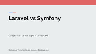 Laravel vs Symfony
Comparison of two super-frameworks
Oleksandr Tymchenko, co-founder Beedevs.com
 
