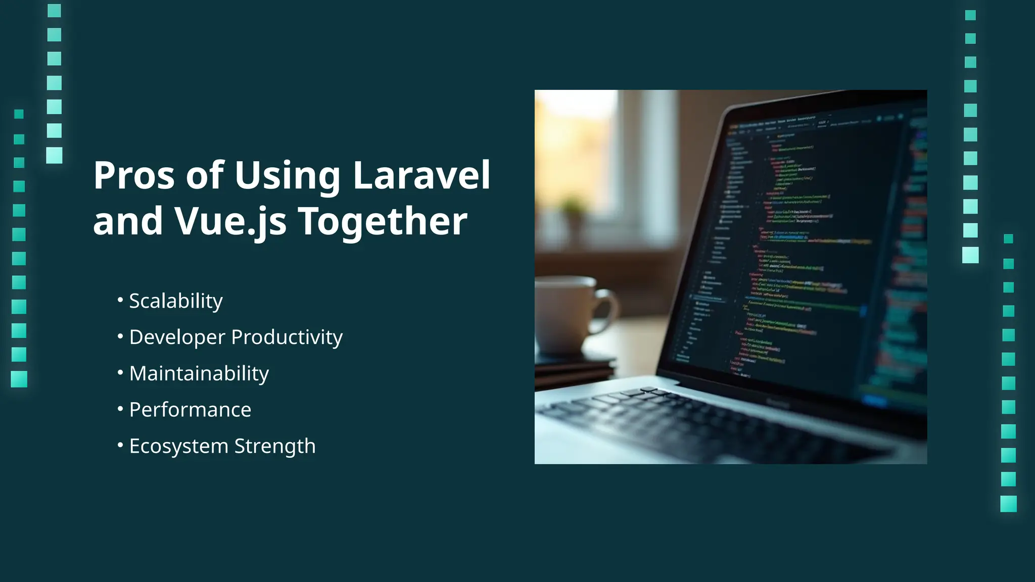 Pros of Using Laravel and Vue.js Together • Scalability • Developer Productivity • Maintainability • Performance • Ecosystem Strength 