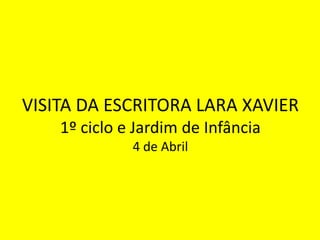 VISITA DA ESCRITORA LARA XAVIER1º ciclo e Jardim de Infância4 de Abril 