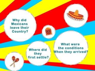 Why did  Mexicans  leave their  Country? What were  the conditions When they arrived? Where did  they  first settle? 